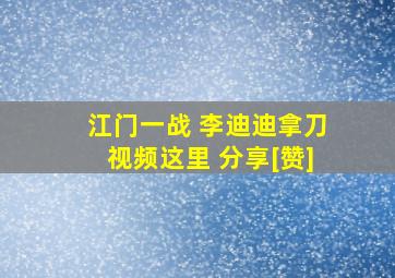 江门一战 李迪迪拿刀视频这里 分享[赞]